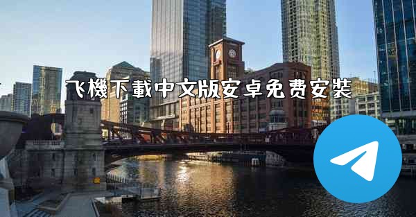 <b>飞機下載中文版安卓免费安裝</b>