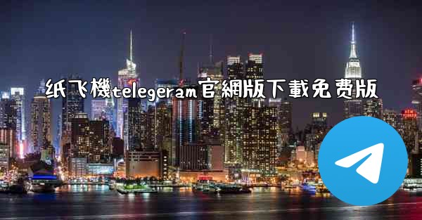 纸飞機telegeram官網版下載免费版