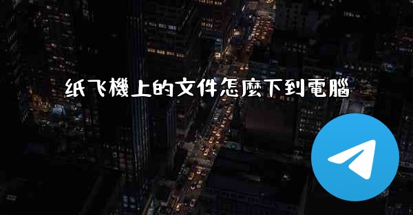 纸飞機上的文件怎麼下到電腦