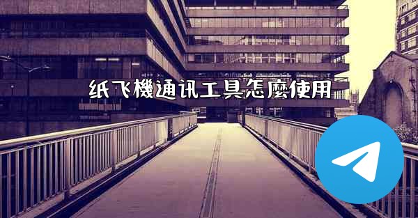 纸飞機通讯工具怎麼使用