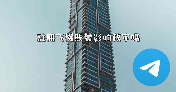 <b>註冊飞機賬號影响政审嗎</b>