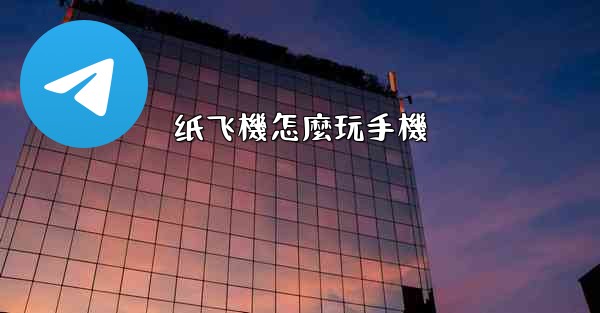 <b>纸飞機怎麼玩手機</b>