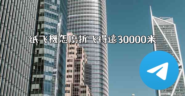 纸飞機怎麼折飞得遠30000米
