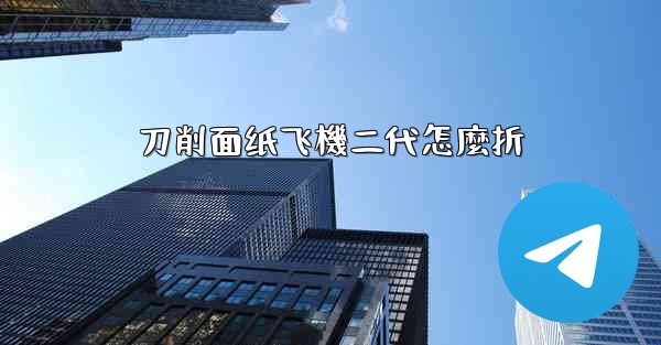 刀削面纸飞機二代怎麼折