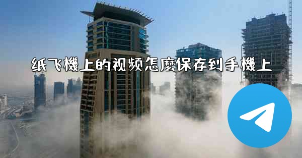 纸飞機上的视频怎麼保存到手機上