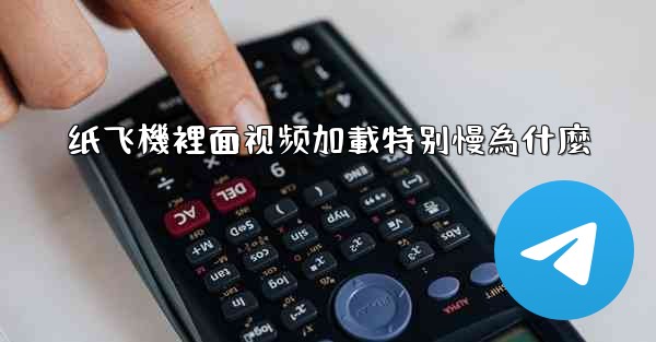 <b>纸飞機裡面视频加載特别慢為什麼</b>