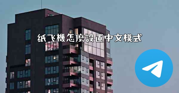 <b>纸飞機怎麼設置中文模式</b>