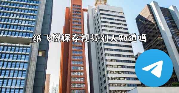 纸飞機保存视频别人知道嗎