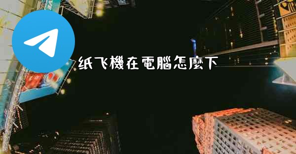 <b>纸飞機在電腦怎麼下</b>