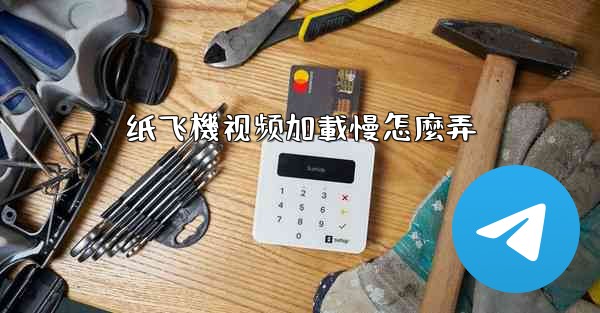 纸飞機视频加載慢怎麼弄