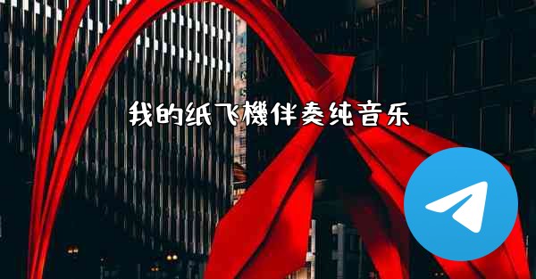 <b>我的纸飞機伴奏纯音乐</b>