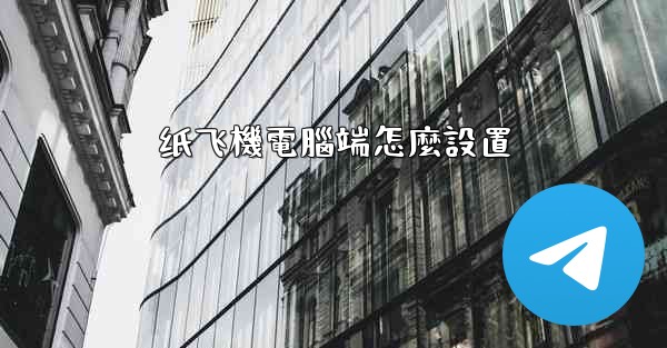 纸飞機電腦端怎麼設置