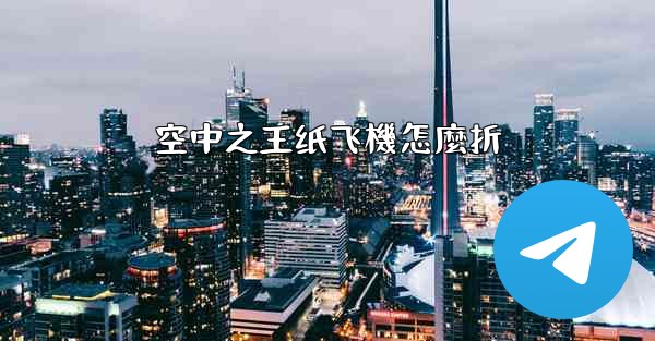 空中之王纸飞機怎麼折