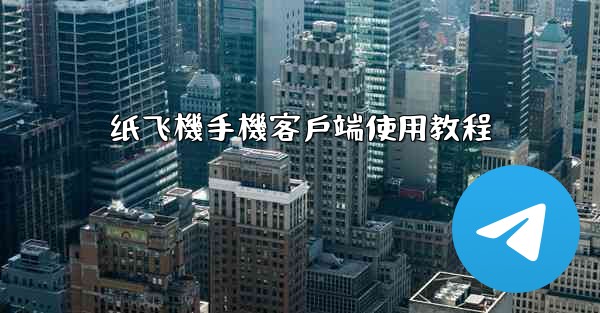 纸飞機手機客戶端使用教程