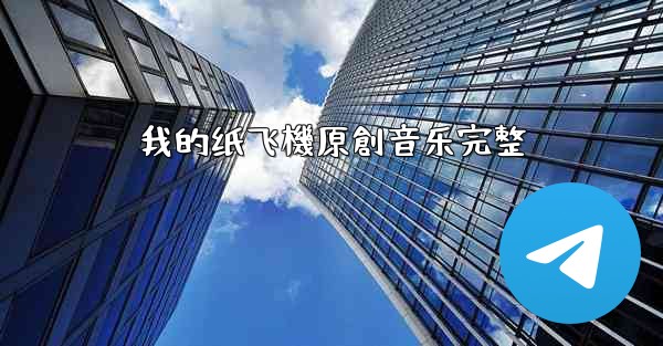 我的纸飞機原創音乐完整