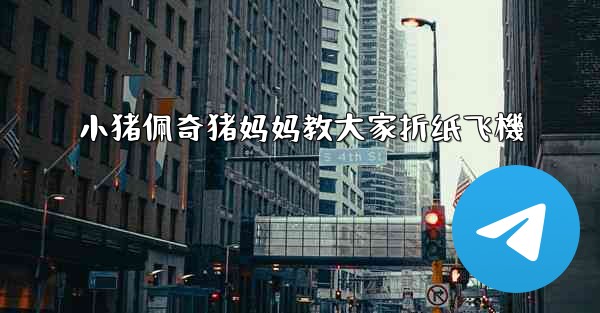 小猪佩奇猪妈妈教大家折纸飞機