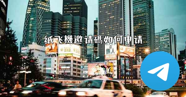 <b>纸飞機邀请碼如何申请</b>