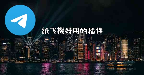<b>纸飞機好用的插件</b>