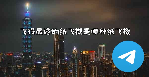 飞得最遠的纸飞機是哪种纸飞機