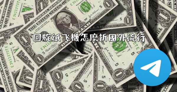 回旋纸飞機怎麼折國外流行