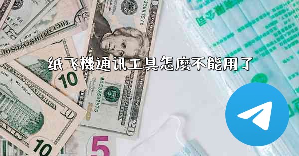 纸飞機通讯工具怎麼不能用了