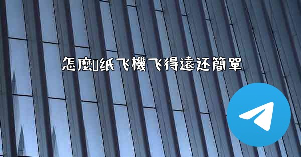 怎麼叠纸飞機飞得遠还簡單