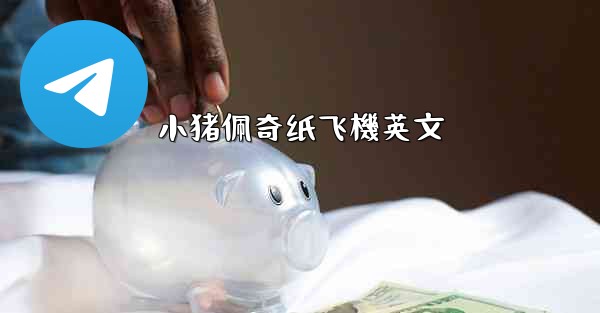 <b>小猪佩奇纸飞機英文</b>