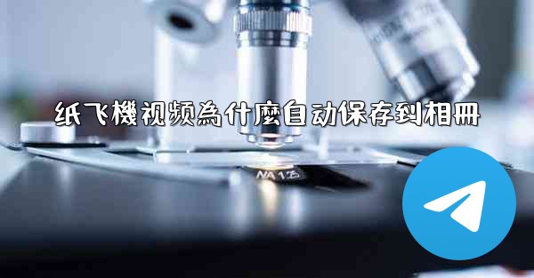 纸飞機视频為什麼自动保存到相冊