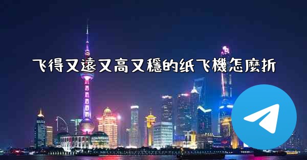 <b>飞得又遠又高又穩的纸飞機怎麼折</b>