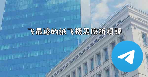 飞最遠的纸飞機怎麼折视频