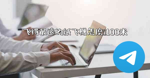 飞得最遠的纸飞機怎麼叠100米