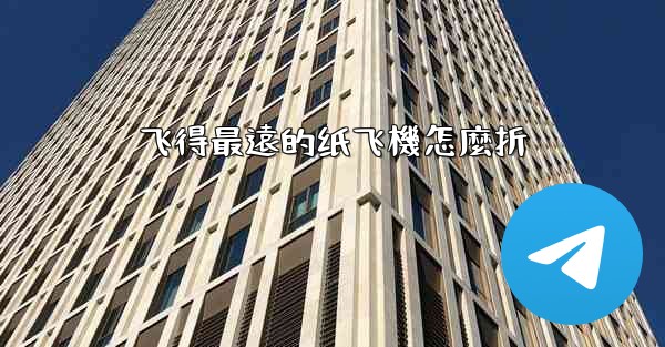 飞得最遠的纸飞機怎麼折