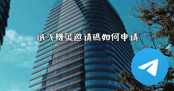 <b>纸飞機號邀请碼如何申请</b>