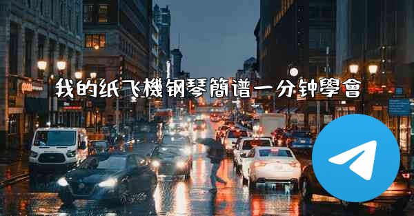 我的纸飞機钢琴簡谱一分钟學會