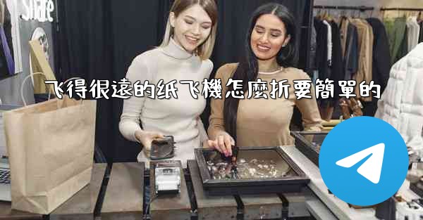 飞得很遠的纸飞機怎麼折要簡單的