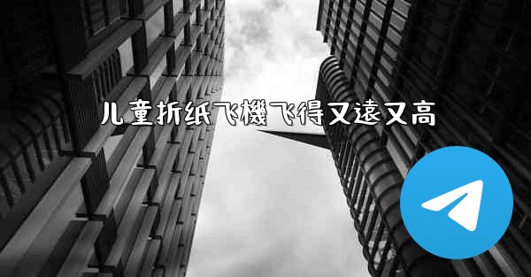 儿童折纸飞機飞得又遠又高