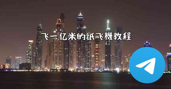 飞一亿米的纸飞機教程