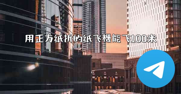 用正方纸折的纸飞機能飞100米