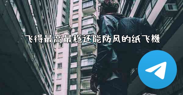 飞得最高最穩还能防风的纸飞機