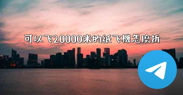 可以飞20000米的纸飞機怎麼折
