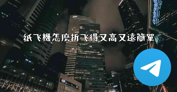 <b>纸飞機怎麼折飞得又高又遠簡單</b>