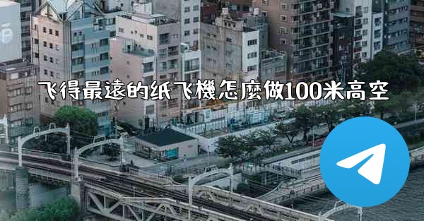<b>飞得最遠的纸飞機怎麼做100米高空</b>
