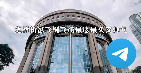 怎样折纸飞機飞得最遠最久又帅气