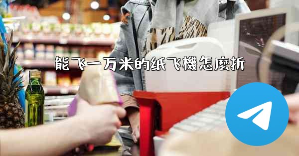 能飞一万米的纸飞機怎麼折