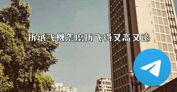 折纸飞機怎麼折飞得又高又遠