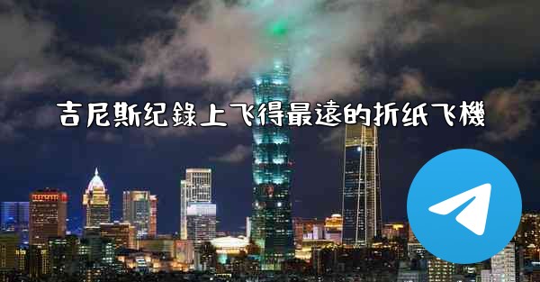 吉尼斯纪錄上飞得最遠的折纸飞機