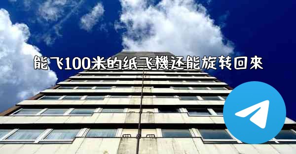 能飞100米的纸飞機还能旋转回來