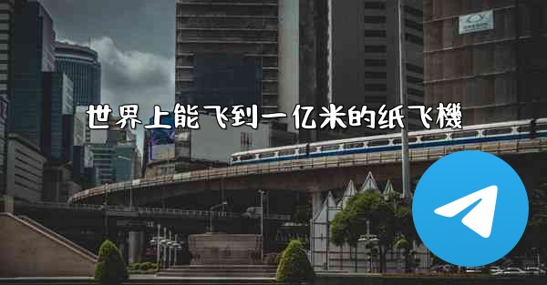 <b>世界上能飞到一亿米的纸飞機</b>