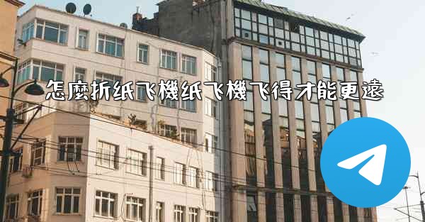 怎麼折纸飞機纸飞機飞得才能更遠