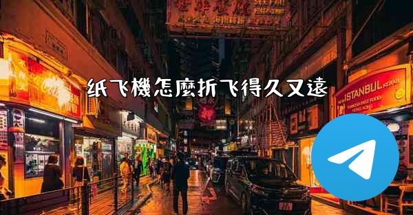 纸飞機怎麼折飞得久又遠